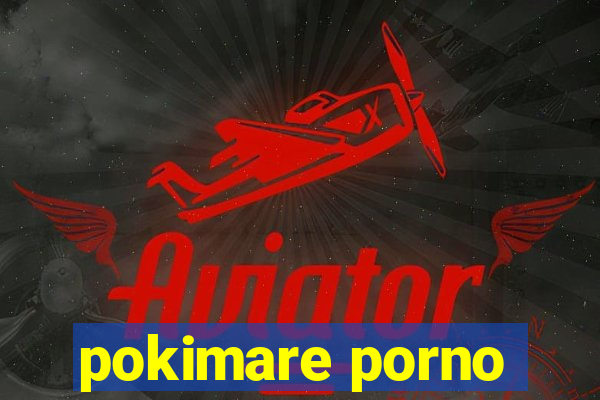 pokimare porno